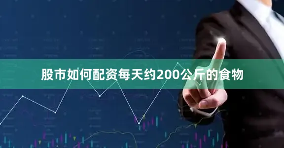 股市如何配资每天约200公斤的食物