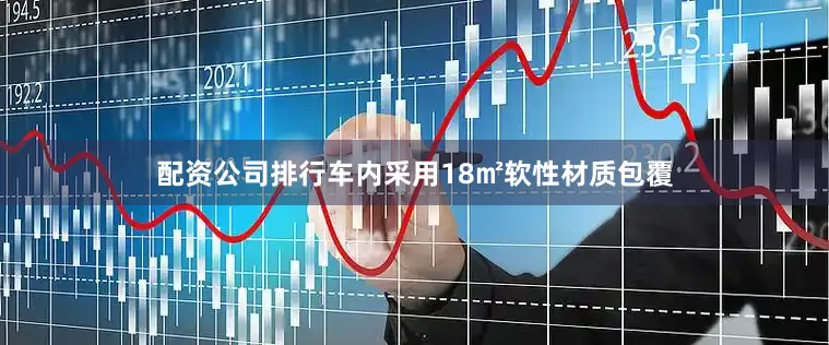 配资公司排行车内采用18㎡软性材质包覆