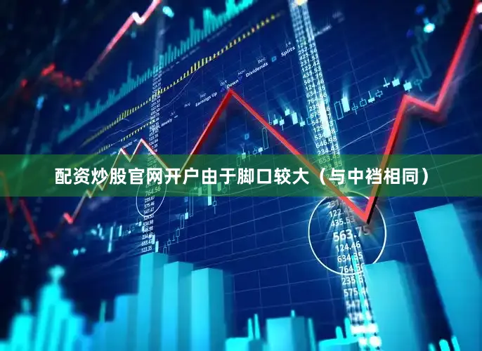 配资炒股官网开户由于脚口较大（与中裆相同）