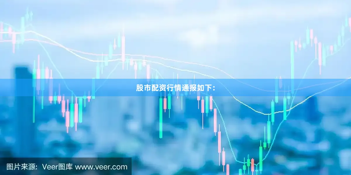 股市配资行情通报如下：