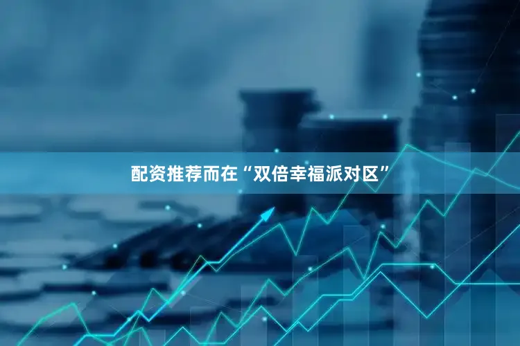 配资推荐而在“双倍幸福派对区”
