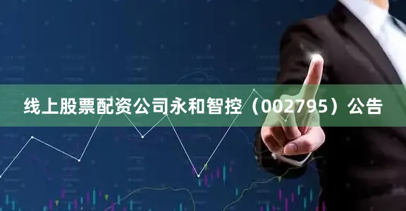 线上股票配资公司永和智控（002795）公告