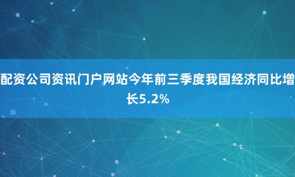 配资公司资讯门户网站今年前三季度我国经济同比增长5.2%