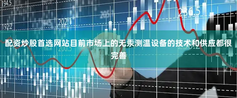 配资炒股首选网站目前市场上的无汞测温设备的技术和供应都很完善