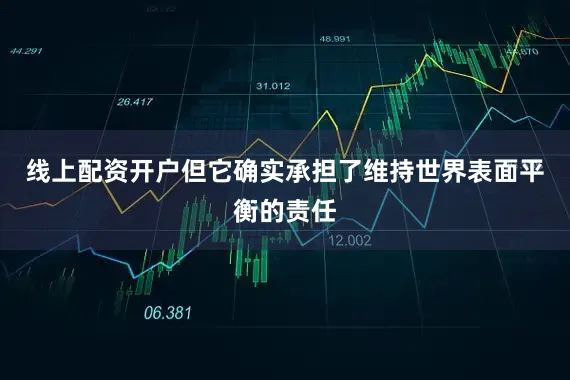 线上配资开户但它确实承担了维持世界表面平衡的责任