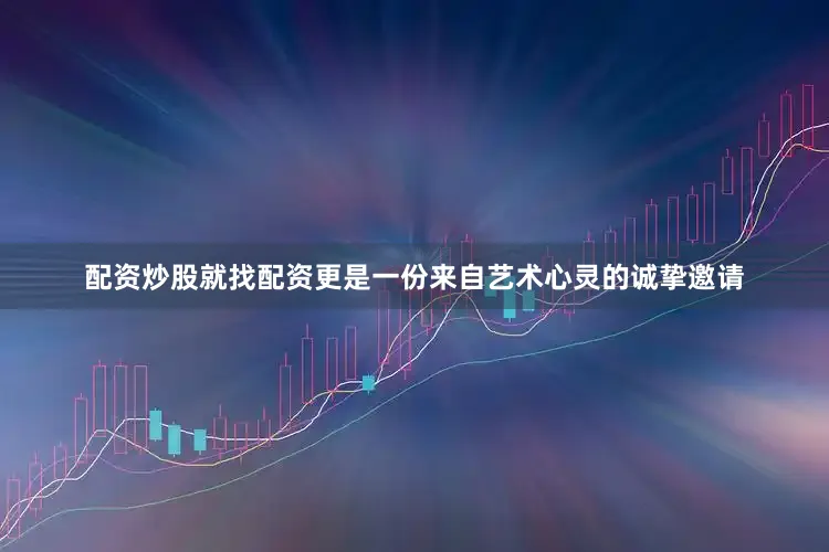 配资炒股就找配资更是一份来自艺术心灵的诚挚邀请