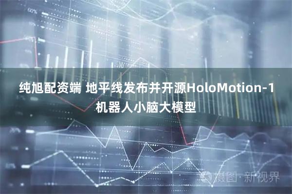 纯旭配资端 地平线发布并开源HoloMotion-1机器人小脑大模型