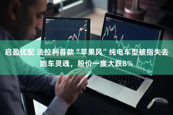 启盈优配 法拉利首款“苹果风”纯电车型被指失去跑车灵魂,股价一度大跌8%