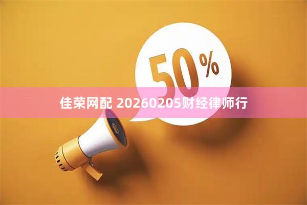 佳荣网配 20260205财经律师行