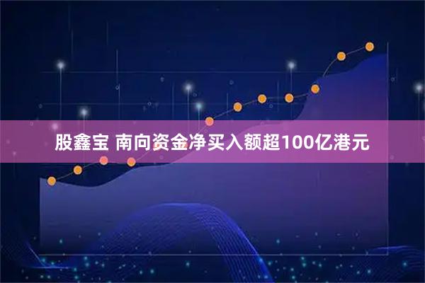 股鑫宝 南向资金净买入额超100亿港元