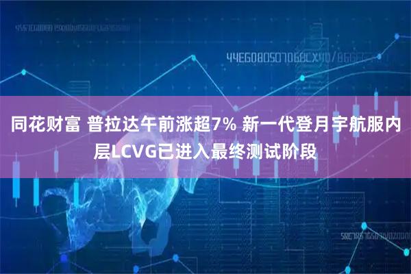 同花财富 普拉达午前涨超7% 新一代登月宇航服内层LCVG已进入最终测试阶段